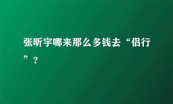 张昕宇哪来那么多钱去“侣行”？