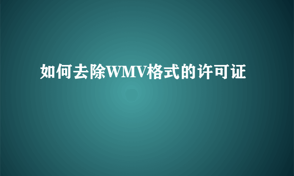 如何去除WMV格式的许可证