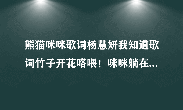 熊猫咪咪歌词杨慧妍我知道歌词竹子开花咯喂！咪咪躺在妈妈的怀里数星星，星星呀星星多美丽明天的早餐在哪