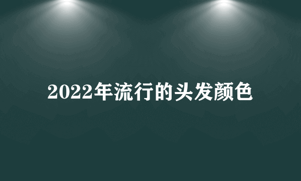 2022年流行的头发颜色