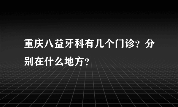 重庆八益牙科有几个门诊？分别在什么地方？