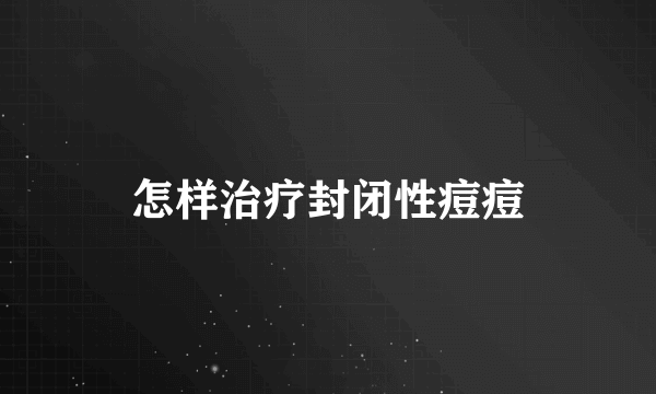 怎样治疗封闭性痘痘