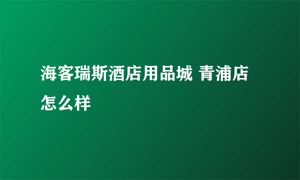 海客瑞斯酒店用品城 青浦店怎么样