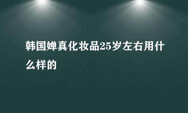 韩国婵真化妆品25岁左右用什么样的