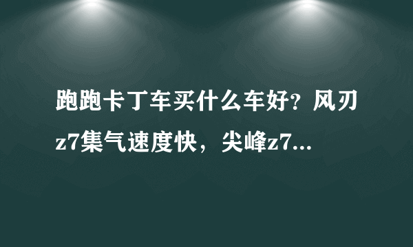 跑跑卡丁车买什么车好？风刃z7集气速度快，尖峰z7和刀锋z7速度快，还稳定。买哪个好啊