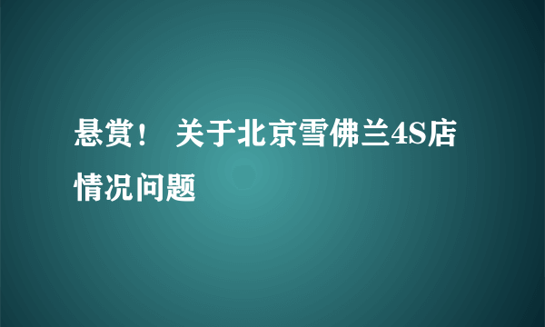 悬赏！ 关于北京雪佛兰4S店情况问题