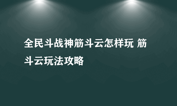 全民斗战神筋斗云怎样玩 筋斗云玩法攻略