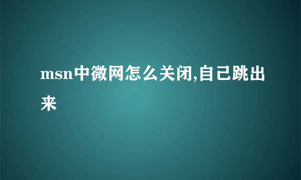 msn中微网怎么关闭,自己跳出来