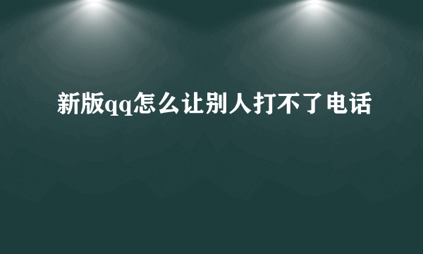 新版qq怎么让别人打不了电话