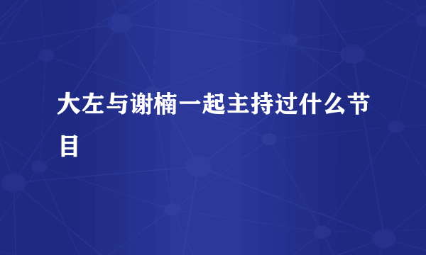 大左与谢楠一起主持过什么节目