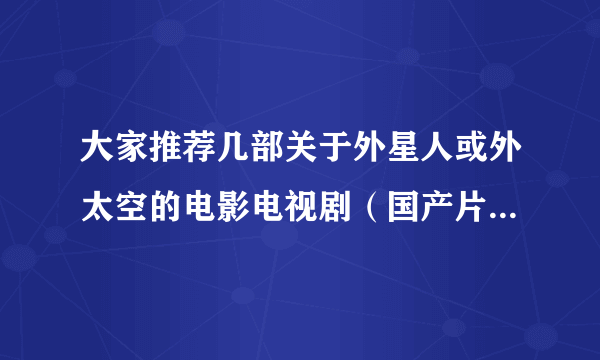 大家推荐几部关于外星人或外太空的电影电视剧（国产片除外），最后在简单介绍一下谢谢了