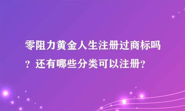 零阻力黄金人生注册过商标吗？还有哪些分类可以注册？