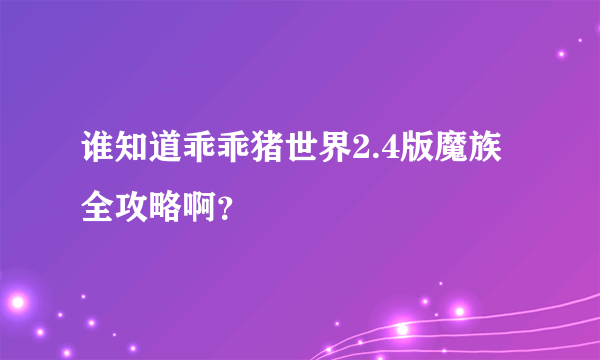 谁知道乖乖猪世界2.4版魔族全攻略啊？