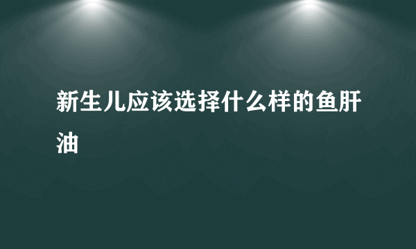 新生儿应该选择什么样的鱼肝油