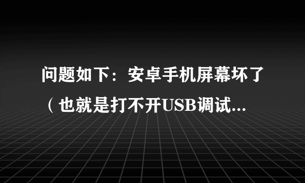 问题如下：安卓手机屏幕坏了（也就是打不开USB调试），能开机，怎么把用电脑调用它的摄像头？