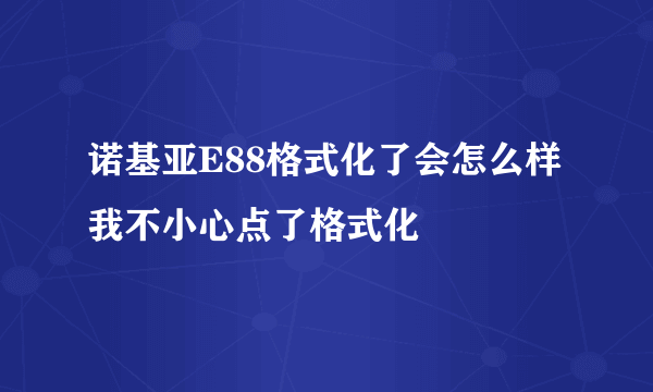 诺基亚E88格式化了会怎么样 我不小心点了格式化