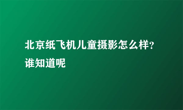 北京纸飞机儿童摄影怎么样？谁知道呢