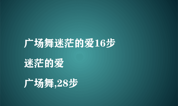 广场舞迷茫的爱16步
迷茫的爱广场舞,28步