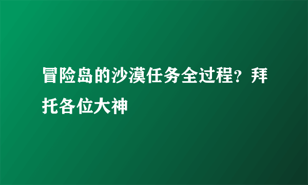 冒险岛的沙漠任务全过程？拜托各位大神