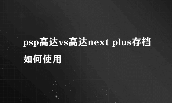 psp高达vs高达next plus存档如何使用