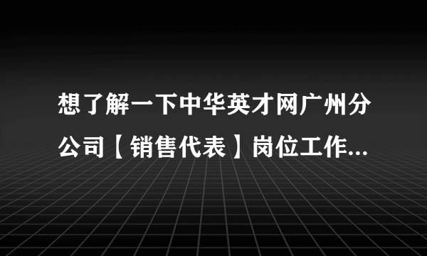 想了解一下中华英才网广州分公司【销售代表】岗位工作概况，工资待遇，薪资福利，工作时间等等.