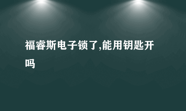 福睿斯电子锁了,能用钥匙开吗