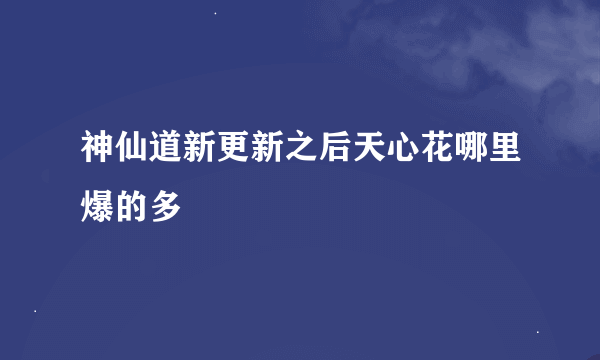 神仙道新更新之后天心花哪里爆的多