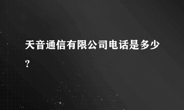 天音通信有限公司电话是多少？