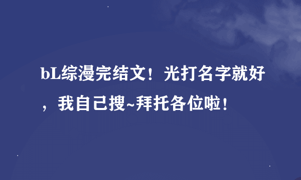 bL综漫完结文！光打名字就好，我自己搜~拜托各位啦！