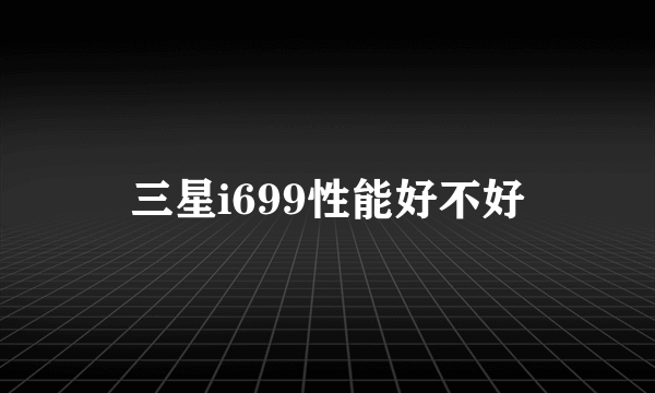 三星i699性能好不好