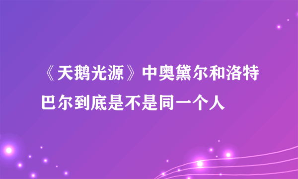 《天鹅光源》中奥黛尔和洛特巴尔到底是不是同一个人