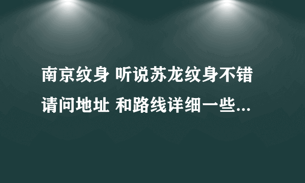 南京纹身 听说苏龙纹身不错请问地址 和路线详细一些 怎么走 我在新街口这里