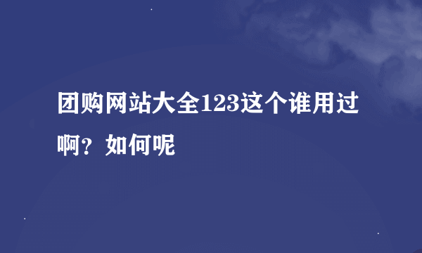 团购网站大全123这个谁用过啊？如何呢