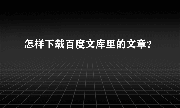 怎样下载百度文库里的文章？