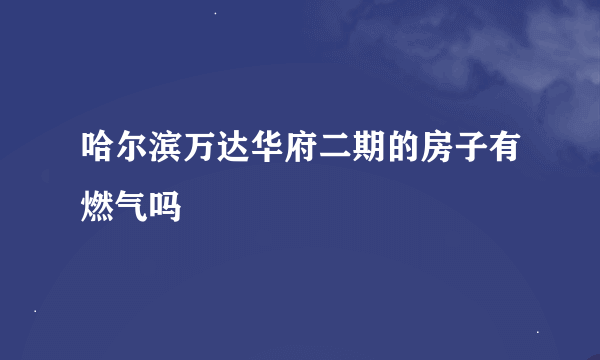 哈尔滨万达华府二期的房子有燃气吗