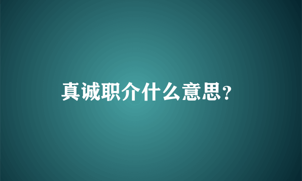 真诚职介什么意思？