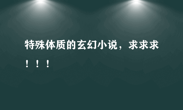 特殊体质的玄幻小说，求求求！！！