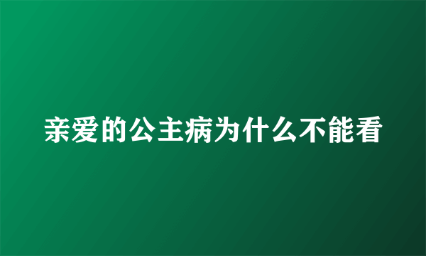 亲爱的公主病为什么不能看