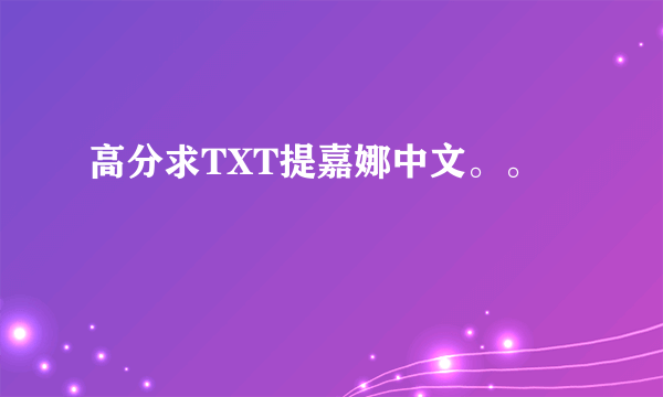 高分求TXT提嘉娜中文。。