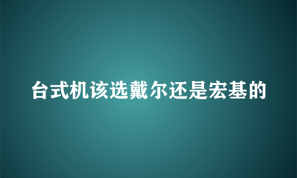 台式机该选戴尔还是宏基的