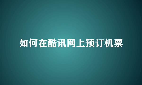 如何在酷讯网上预订机票