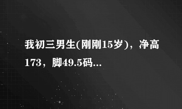 我初三男生(刚刚15岁)，净高173，脚49.5码，我的脚是不是太大了？