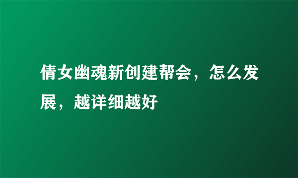 倩女幽魂新创建帮会，怎么发展，越详细越好