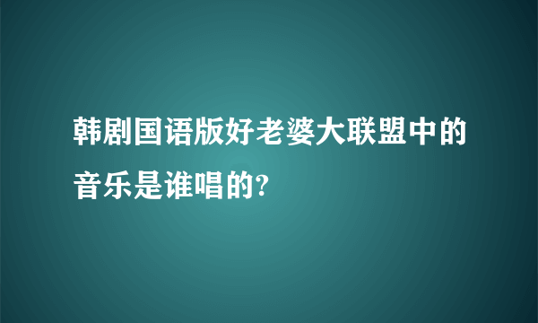 韩剧国语版好老婆大联盟中的音乐是谁唱的?