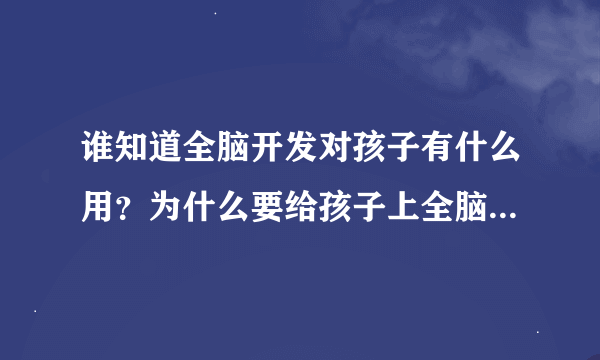 谁知道全脑开发对孩子有什么用？为什么要给孩子上全脑开发课程？