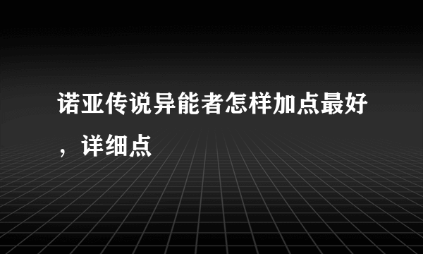 诺亚传说异能者怎样加点最好，详细点