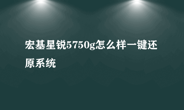 宏基星锐5750g怎么样一键还原系统