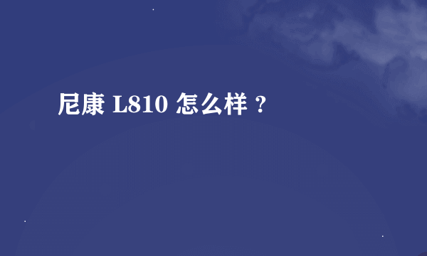 尼康 L810 怎么样 ?