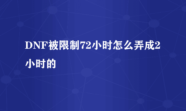 DNF被限制72小时怎么弄成2小时的