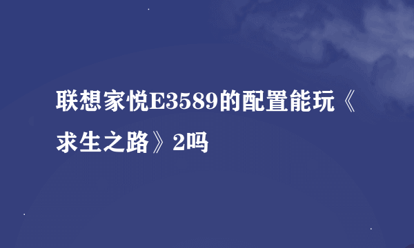 联想家悦E3589的配置能玩《求生之路》2吗